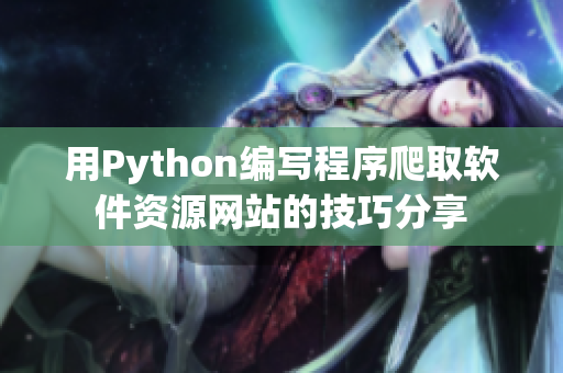 用Python編寫程序爬取軟件資源網(wǎng)站的技巧分享