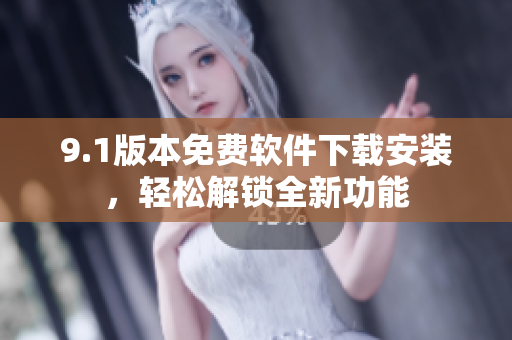 9.1版本免費(fèi)軟件下載安裝，輕松解鎖全新功能