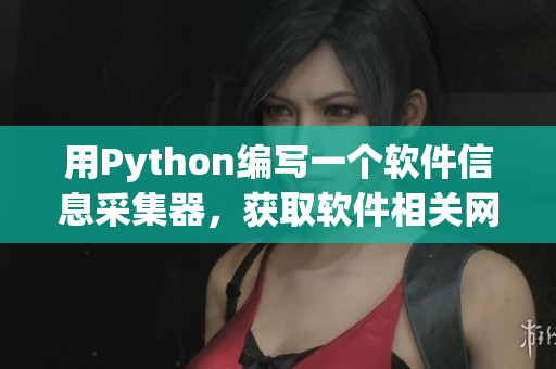 用Python編寫一個(gè)軟件信息采集器，獲取軟件相關(guān)網(wǎng)站最新資訊