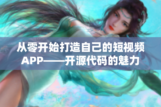 從零開始打造自己的短視頻APP——開源代碼的魅力