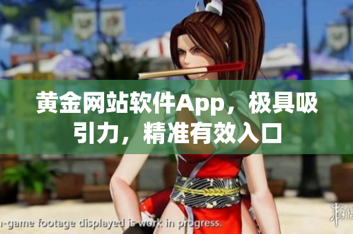 黃金網(wǎng)站軟件App，極具吸引力，精準有效入口