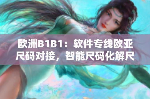 歐洲B1B1：軟件專線歐亞尺碼對(duì)接，智能尺碼化解尺碼難題