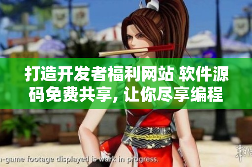打造開(kāi)發(fā)者福利網(wǎng)站 軟件源碼免費(fèi)共享, 讓你盡享編程樂(lè)趣!