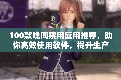 100款晚間禁用應(yīng)用推薦，助你高效使用軟件，提升生產(chǎn)力