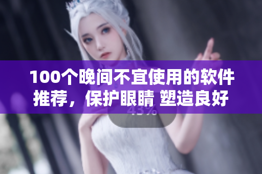 100個晚間不宜使用的軟件推薦，保護眼睛 塑造良好生活方式