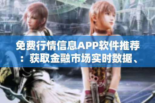 免費行情信息APP軟件推薦：獲取金融市場實時數(shù)據(jù)、交易分析與資訊