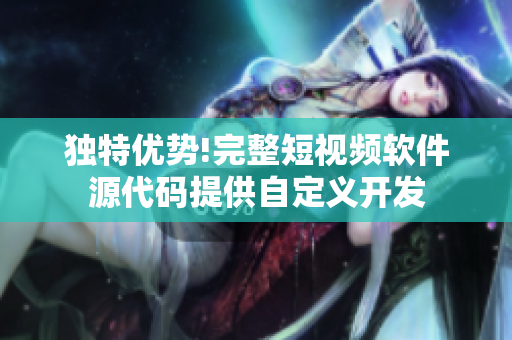 獨(dú)特優(yōu)勢(shì)!完整短視頻軟件源代碼提供自定義開(kāi)發(fā)