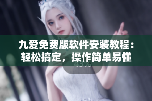 九愛(ài)免費(fèi)版軟件安裝教程：輕松搞定，操作簡(jiǎn)單易懂