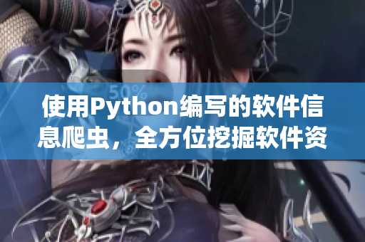 使用Python編寫的軟件信息爬蟲，全方位挖掘軟件資訊