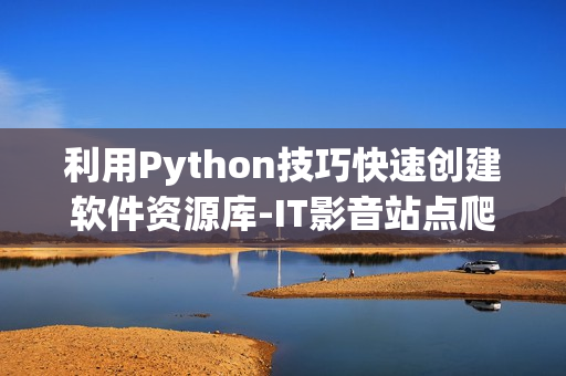 利用Python技巧快速創(chuàng)建軟件資源庫(kù)-IT影音站點(diǎn)爬蟲