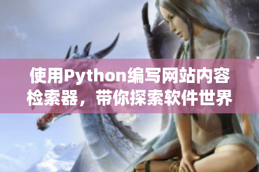 使用Python編寫網(wǎng)站內(nèi)容檢索器，帶你探索軟件世界