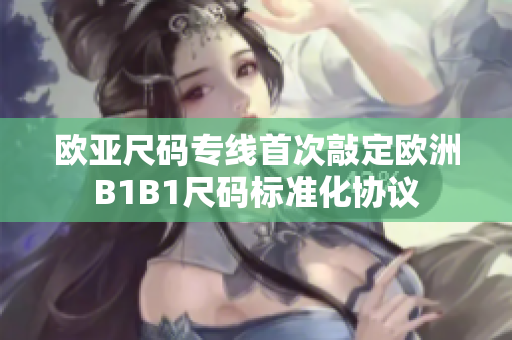 歐亞尺碼專線首次敲定歐洲B1B1尺碼標(biāo)準(zhǔn)化協(xié)議