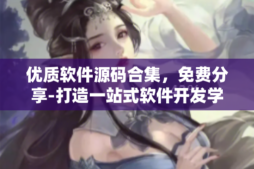 優(yōu)質(zhì)軟件源碼合集，免費(fèi)分享-打造一站式軟件開發(fā)學(xué)習(xí)平臺