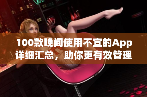 100款晚間使用不宜的App詳細匯總，助你更有效管理手機應用使用時間