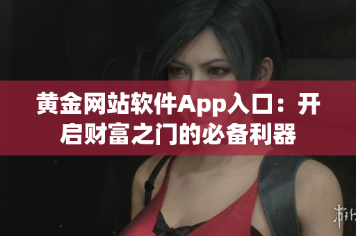 黃金網(wǎng)站軟件App入口：開啟財富之門的必備利器