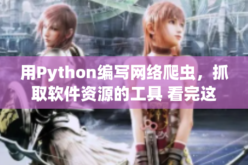 用Python編寫網(wǎng)絡(luò)爬蟲，抓取軟件資源的工具 看完這個你就懂了