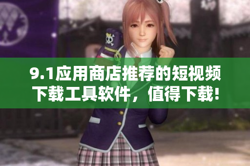 9.1應用商店推薦的短視頻下載工具軟件，值得下載!