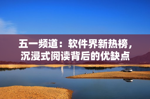 五一頻道：軟件界新熱榜，沉浸式閱讀背后的優(yōu)缺點(diǎn)