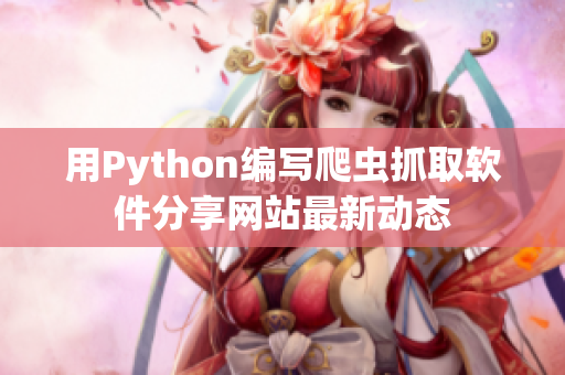 用Python編寫爬蟲抓取軟件分享網(wǎng)站最新動態(tài)