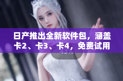 日產(chǎn)推出全新軟件包，涵蓋卡2、卡3、卡4，免費試用等你來體驗