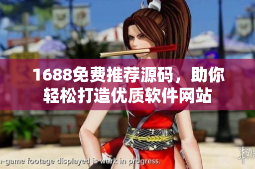 1688免費推薦源碼，助你輕松打造優(yōu)質(zhì)軟件網(wǎng)站