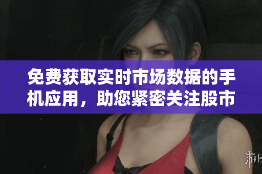 免費(fèi)獲取實(shí)時(shí)市場(chǎng)數(shù)據(jù)的手機(jī)應(yīng)用，助您緊密關(guān)注股市變化