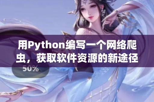 用Python編寫一個網(wǎng)絡爬蟲，獲取軟件資源的新途徑