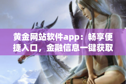 黃金網(wǎng)站軟件app：暢享便捷入口，金融信息一鍵獲取