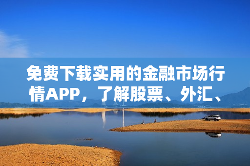 免費下載實用的金融市場行情APP，了解股票、外匯、加密貨幣等最新資訊