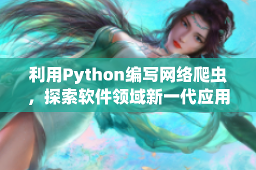 利用Python編寫網(wǎng)絡(luò)爬蟲，探索軟件領(lǐng)域新一代應(yīng)用