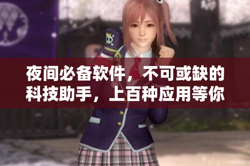 夜間必備軟件，不可或缺的科技助手，上百種應(yīng)用等你來(lái)探索