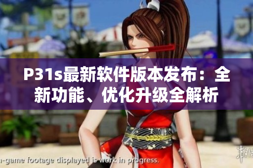 P31s最新軟件版本發(fā)布：全新功能、優(yōu)化升級(jí)全解析