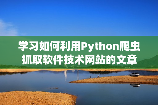 學(xué)習(xí)如何利用Python爬蟲(chóng)抓取軟件技術(shù)網(wǎng)站的文章