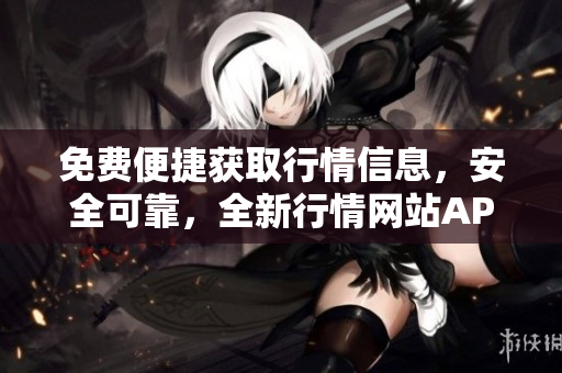 免費(fèi)便捷獲取行情信息，安全可靠，全新行情網(wǎng)站APP帶你暢享實(shí)時(shí)市場(chǎng)動(dòng)態(tài)