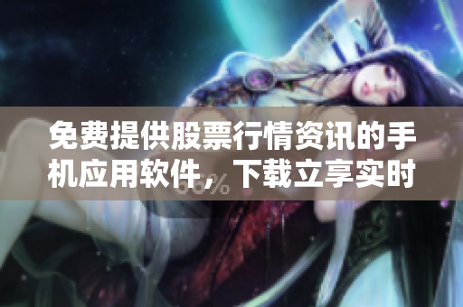 免費(fèi)提供股票行情資訊的手機(jī)應(yīng)用軟件，下載立享實(shí)時(shí)行情曲線展示