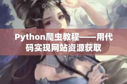 Python爬蟲(chóng)教程——用代碼實(shí)現(xiàn)網(wǎng)站資源獲取