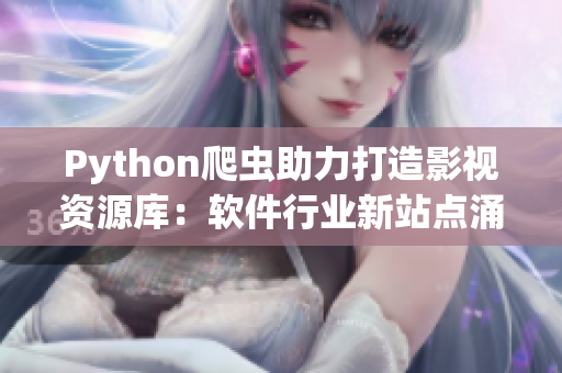 Python爬蟲助力打造影視資源庫：軟件行業(yè)新站點涌現(xiàn)