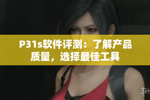 P31s軟件評測：了解產(chǎn)品質(zhì)量，選擇最佳工具