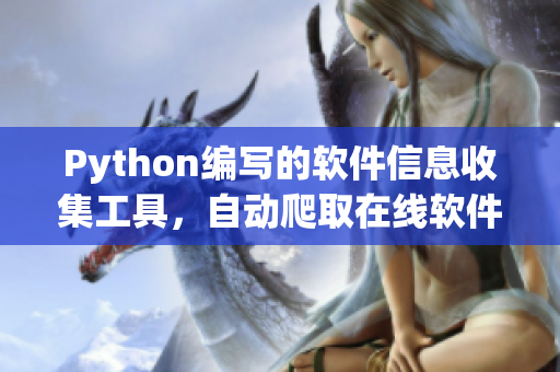 Python編寫的軟件信息收集工具，自動(dòng)爬取在線軟件資源
