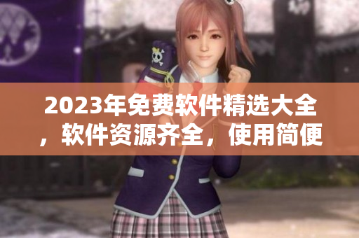 2023年免費軟件精選大全，軟件資源齊全，使用簡便