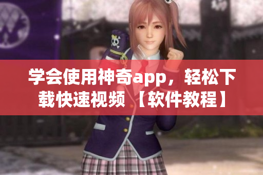 學會使用神奇app，輕松下載快速視頻 【軟件教程】