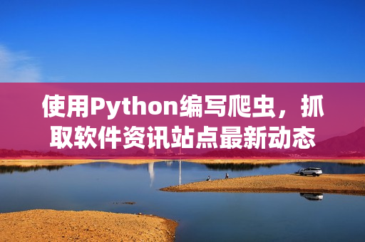 使用Python編寫爬蟲，抓取軟件資訊站點最新動態(tài)
