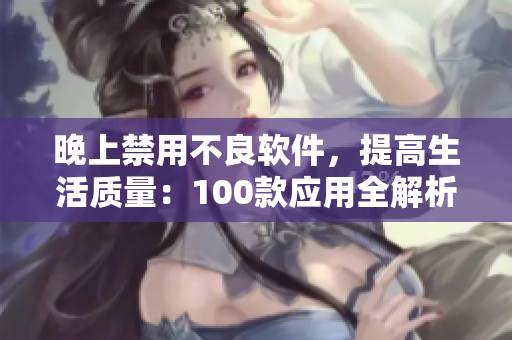 晚上禁用不良軟件，提高生活質(zhì)量：100款應(yīng)用全解析