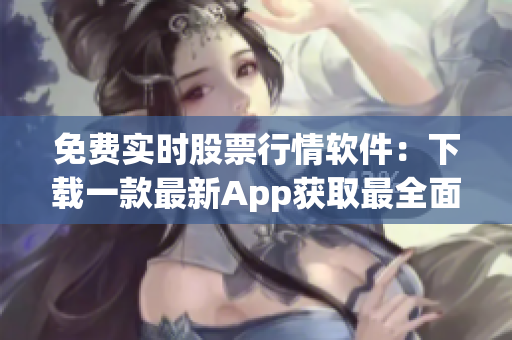 免費(fèi)實(shí)時(shí)股票行情軟件：下載一款最新App獲取最全面股市資訊
