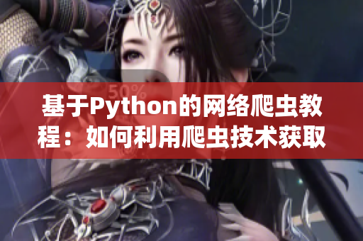 基于Python的網(wǎng)絡(luò)爬蟲教程：如何利用爬蟲技術(shù)獲取軟件行業(yè)資訊