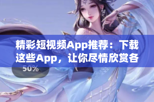 精彩短視頻App推薦：下載這些App，讓你盡情欣賞各類精彩短視頻