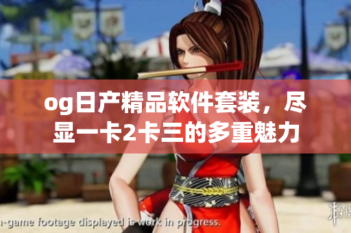 og日產(chǎn)精品軟件套裝，盡顯一卡2卡三的多重魅力