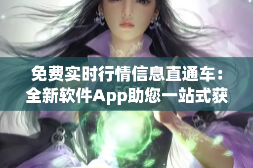免費(fèi)實(shí)時(shí)行情信息直通車：全新軟件App助您一站式獲取最新行情數(shù)據(jù)