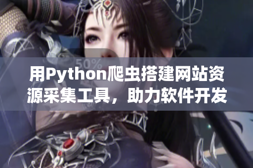 用Python爬蟲搭建網(wǎng)站資源采集工具，助力軟件開發(fā)者快速獲取信息