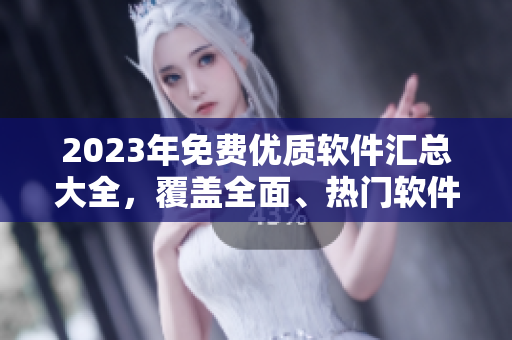 2023年免費(fèi)優(yōu)質(zhì)軟件匯總大全，覆蓋全面、熱門(mén)軟件一網(wǎng)打盡